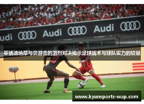 基铺迪纳摩与贝游击的激烈对决揭示足球战术与球队实力的较量